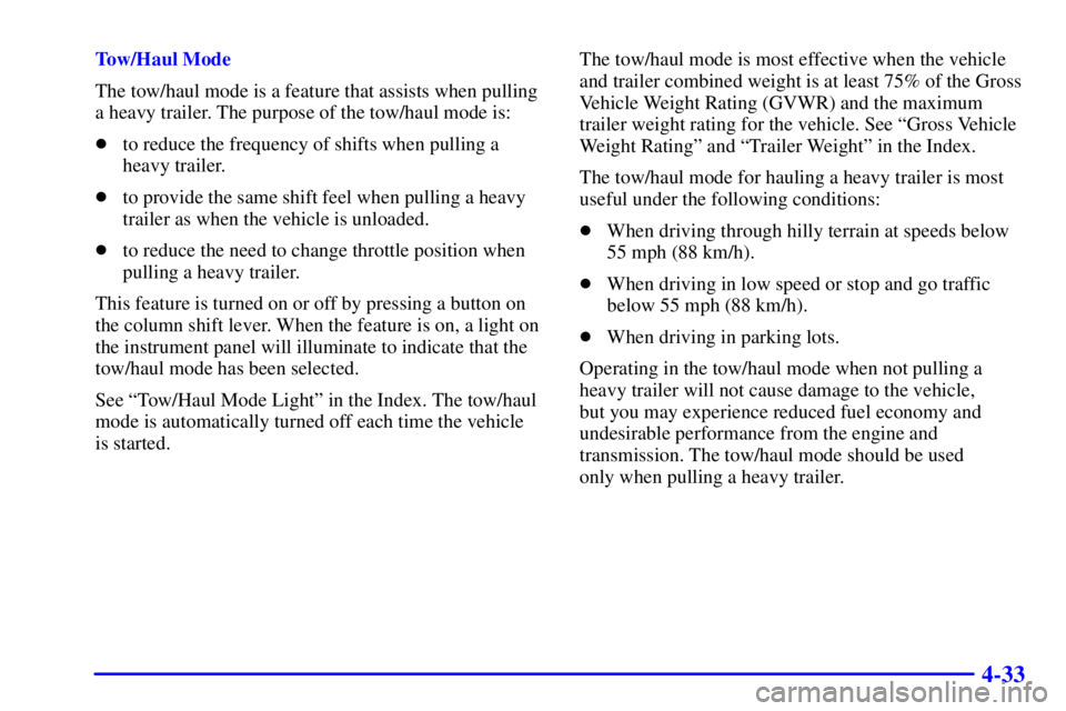 CHEVROLET ASTRO 2002 User Guide 4-33
Tow/Haul Mode
The tow/haul mode is a feature that assists when pulling
a heavy trailer. The purpose of the tow/haul mode is:
to reduce the frequency of shifts when pulling a
heavy trailer.
to p