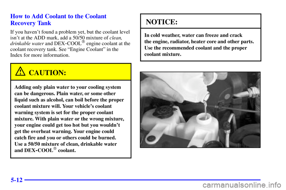 CHEVROLET ASTRO 2002  Owners Manual 5-12 How to Add Coolant to the Coolant
Recovery Tank
If you havent found a problem yet, but the coolant level
isnt at the ADD mark, add a 50/50 mixture of clean,
drinkable water and DEX
-COOL engin