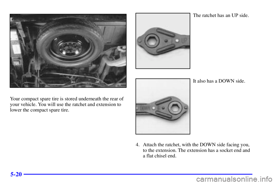 CHEVROLET ASTRO 2002  Owners Manual 5-20
Your compact spare tire is stored underneath the rear of
your vehicle. You will use the ratchet and extension to
lower the compact spare tire.
The ratchet has an UP side.
It also has a DOWN side.