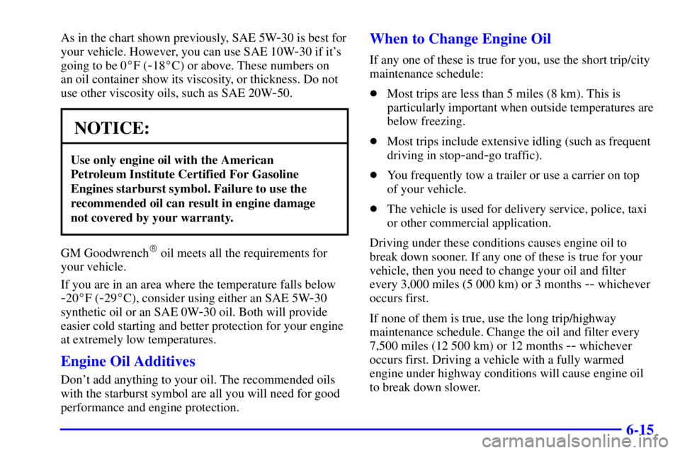 CHEVROLET ASTRO 2002  Owners Manual 6-15
As in the chart shown previously, SAE 5W-30 is best for
your vehicle. However, you can use SAE 10W
-30 if its
going to be 0F (
-18C) or above. These numbers on 
an oil container show its visco