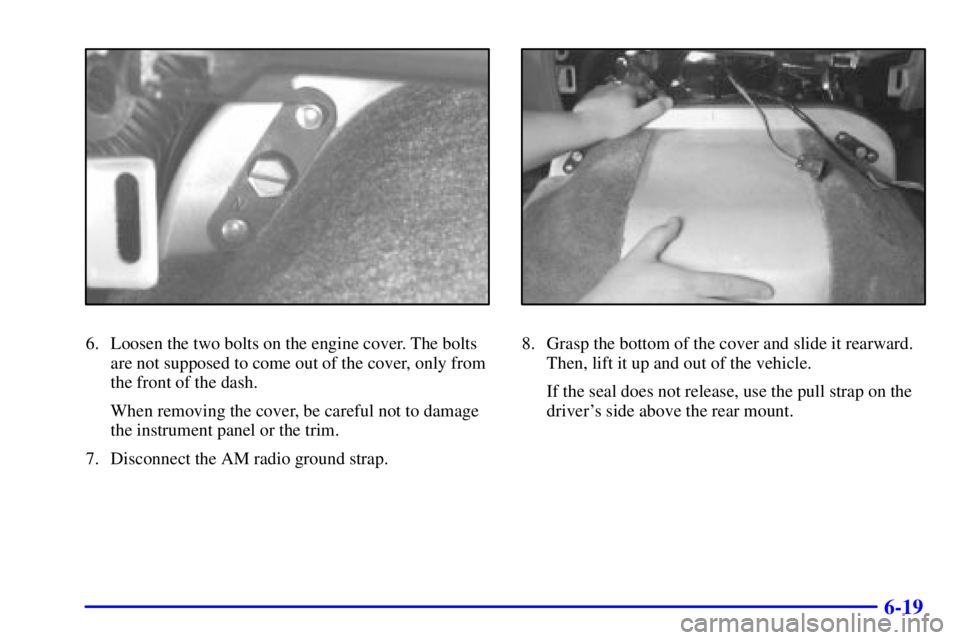 CHEVROLET ASTRO 2002  Owners Manual 6-19
6. Loosen the two bolts on the engine cover. The bolts
are not supposed to come out of the cover, only from
the front of the dash.
When removing the cover, be careful not to damage
the instrument