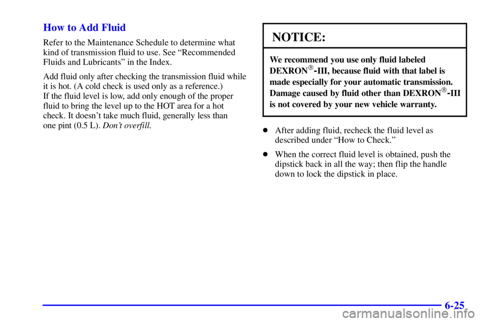 CHEVROLET ASTRO 2002  Owners Manual 6-25 How to Add Fluid
Refer to the Maintenance Schedule to determine what
kind of transmission fluid to use. See ªRecommended
Fluids and Lubricantsº in the Index.
Add fluid only after checking the t
