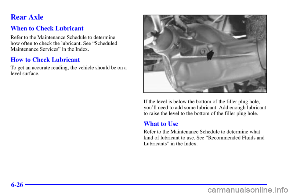 CHEVROLET ASTRO 2002  Owners Manual 6-26
Rear Axle
When to Check Lubricant
Refer to the Maintenance Schedule to determine 
how often to check the lubricant. See ªScheduled
Maintenance Servicesº in the Index.
How to Check Lubricant
To 