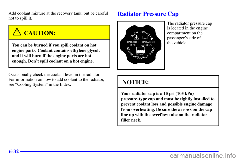 CHEVROLET ASTRO 2002  Owners Manual 6-32
Add coolant mixture at the recovery tank, but be careful
not to spill it.
CAUTION:
You can be burned if you spill coolant on hot
engine parts. Coolant contains ethylene glycol,
and it will burn i