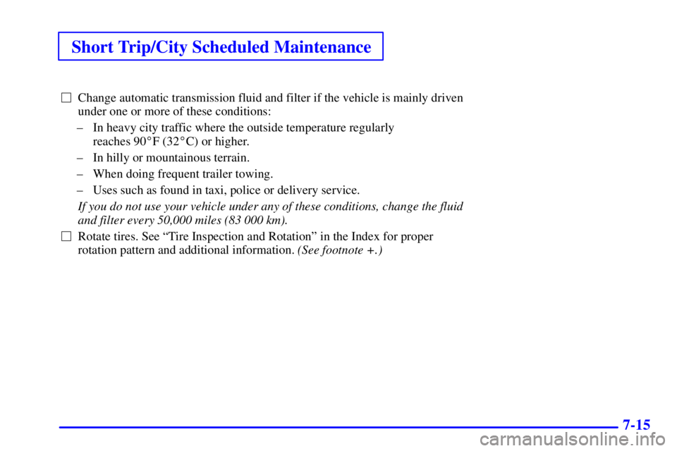 CHEVROLET ASTRO 2002  Owners Manual Short Trip/City Scheduled Maintenance
7-15
Change automatic transmission fluid and filter if the vehicle is mainly driven
under one or more of these conditions:
± In heavy city traffic where the out