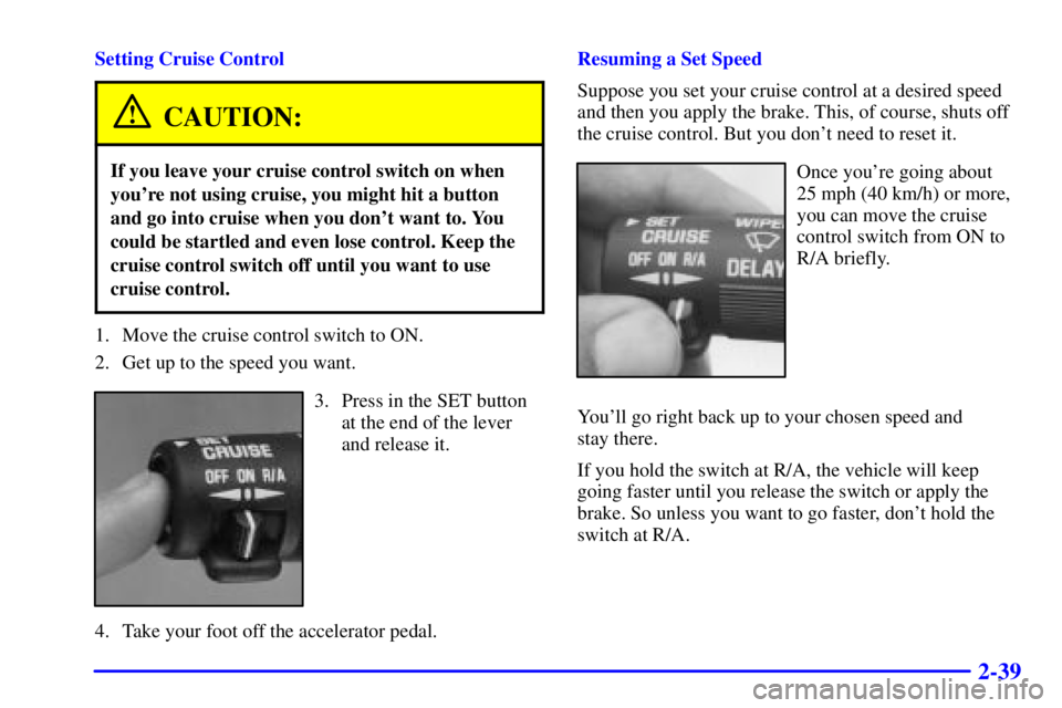 CHEVROLET ASTRO 2001  Owners Manual 2-39
Setting Cruise Control
CAUTION:
If you leave your cruise control switch on when
youre not using cruise, you might hit a button
and go into cruise when you dont want to. You
could be startled an