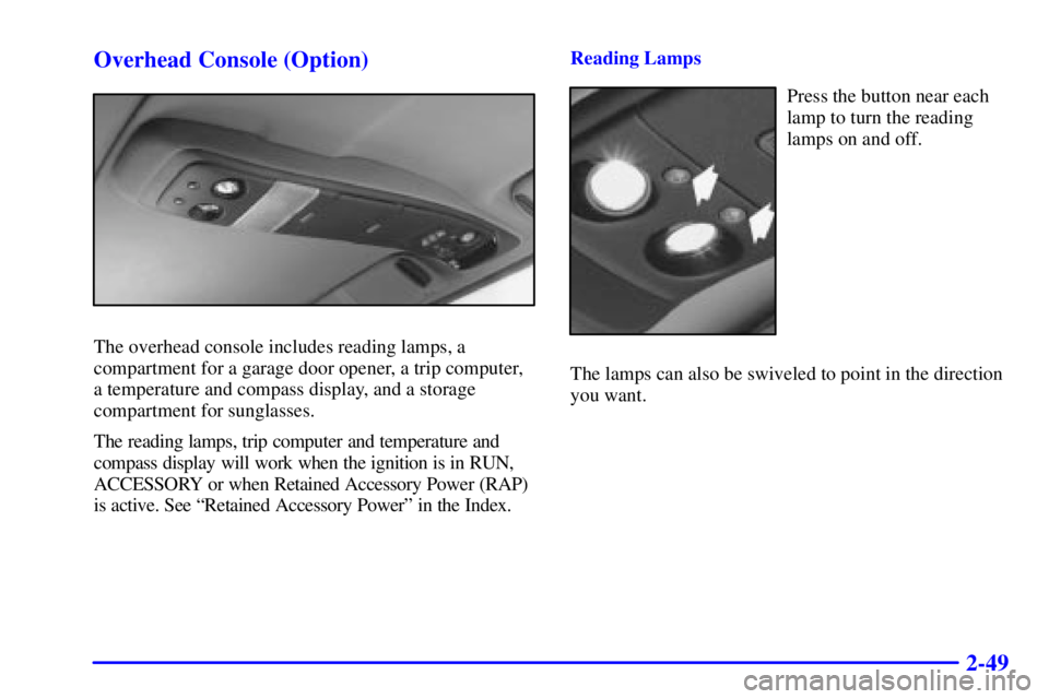 CHEVROLET ASTRO 2001 Owners Manual 2-49 Overhead Console (Option)
The overhead console includes reading lamps, a
compartment for a garage door opener, a trip computer,
a temperature and compass display, and a storage
compartment for su CHEVROLET ASTRO 2001 Owners Manual 2-49 Overhead Console (Option)
The overhead console includes reading lamps, a
compartment for a garage door opener, a trip computer,
a temperature and compass display, and a storage
compartment for su