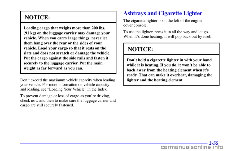 CHEVROLET ASTRO 2001  Owners Manual 2-55
NOTICE:
Loading cargo that weighs more than 200 lbs. 
(91 kg) on the luggage carrier may damage your
vehicle. When you carry large things, never let
them hang over the rear or the sides of your
v