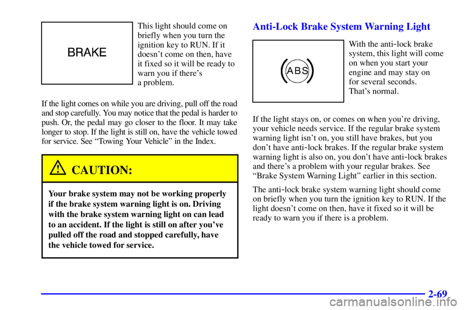CHEVROLET ASTRO 2001 Owners Manual 2-69
This light should come on
briefly when you turn the
ignition key to RUN. If it
doesnt come on then, have
it fixed so it will be ready to
warn you if theres
a problem.
If the light comes on whi CHEVROLET ASTRO 2001 Owners Manual 2-69
This light should come on
briefly when you turn the
ignition key to RUN. If it
doesnt come on then, have
it fixed so it will be ready to
warn you if theres
a problem.
If the light comes on whi