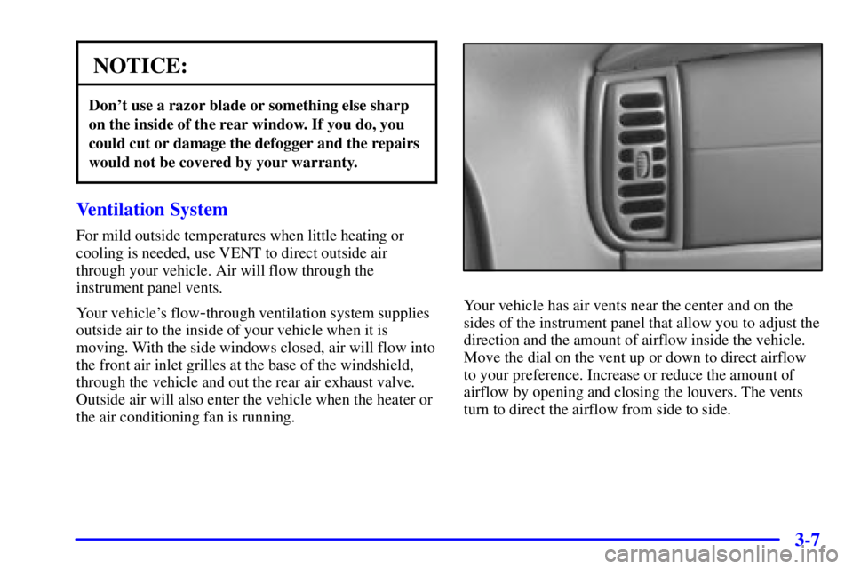 CHEVROLET ASTRO 2001 Owners Manual 3-7
NOTICE:
Dont use a razor blade or something else sharp
on the inside of the rear window. If you do, you
could cut or damage the defogger and the repairs
would not be covered by your warranty.
Ven CHEVROLET ASTRO 2001 Owners Manual 3-7
NOTICE:
Dont use a razor blade or something else sharp
on the inside of the rear window. If you do, you
could cut or damage the defogger and the repairs
would not be covered by your warranty.
Ven