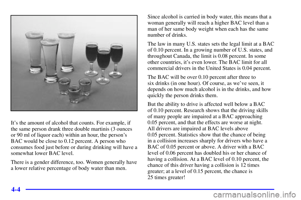 CHEVROLET ASTRO 2001  Owners Manual 4-4
Its the amount of alcohol that counts. For example, if
the same person drank three double martinis (3 ounces
or 90 ml of liquor each) within an hour, the persons
BAC would be close to 0.12 perce