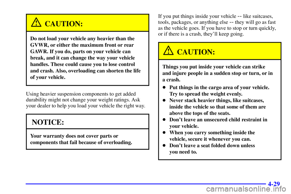 CHEVROLET ASTRO 2001  Owners Manual 4-29
CAUTION:
Do not load your vehicle any heavier than the
GVWR, or either the maximum front or rear
GAWR. If you do, parts on your vehicle can
break, and it can change the way your vehicle
handles. 