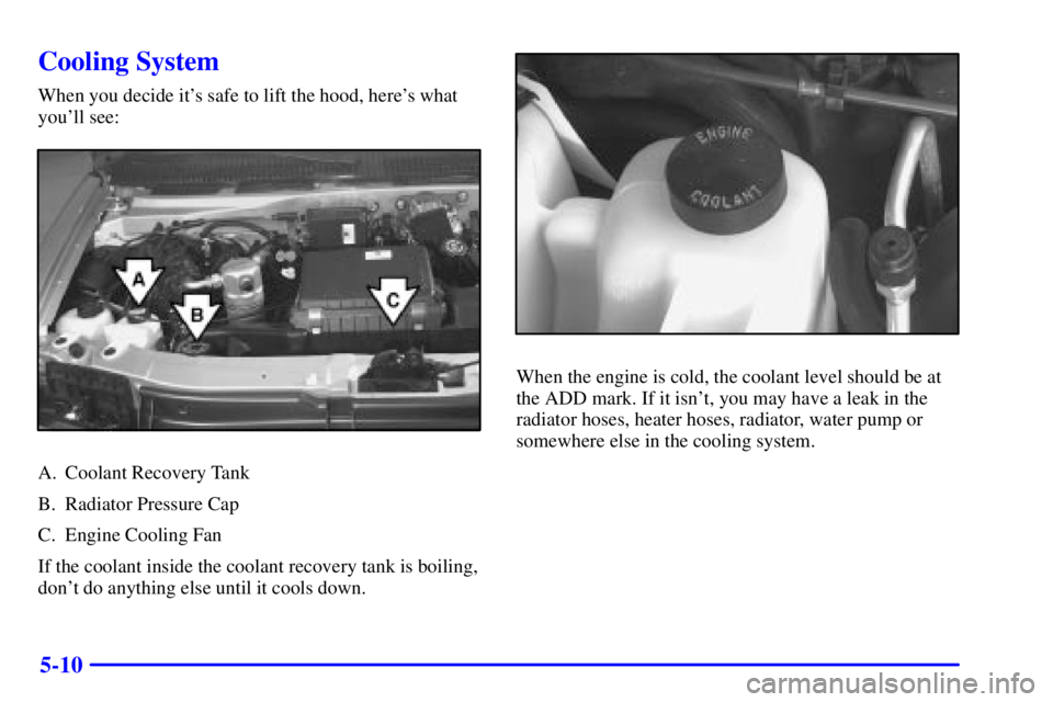 CHEVROLET ASTRO 2001  Owners Manual 5-10
Cooling System
When you decide its safe to lift the hood, heres what
youll see:
A. Coolant Recovery Tank
B. Radiator Pressure Cap
C. Engine Cooling Fan
If the coolant inside the coolant recove