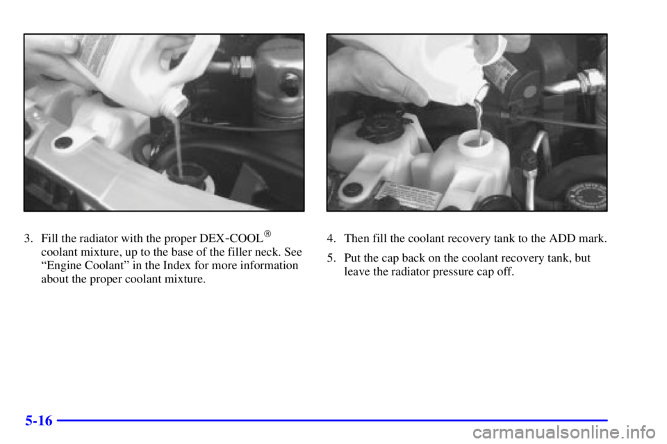 CHEVROLET ASTRO 2001  Owners Manual 5-16
3. Fill the radiator with the proper DEX-COOL
coolant mixture, up to the base of the filler neck. See
ªEngine Coolantº in the Index for more information
about the proper coolant mixture.
4. Th