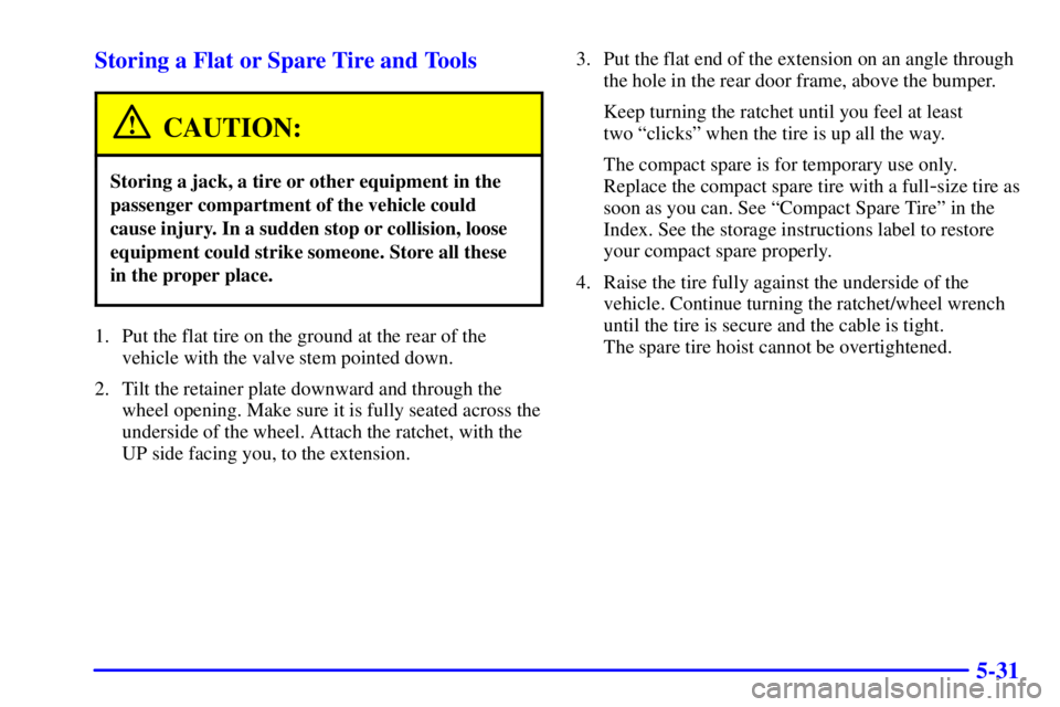 CHEVROLET ASTRO 2001  Owners Manual 5-31 Storing a Flat or Spare Tire and Tools
CAUTION:
Storing a jack, a tire or other equipment in the
passenger compartment of the vehicle could
cause injury. In a sudden stop or collision, loose
equi