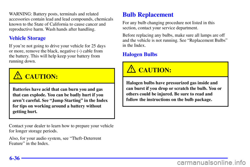 CHEVROLET ASTRO 2001  Owners Manual 6-36
WARNING: Battery posts, terminals and related
accessories contain lead and lead compounds, chemicals
known to the State of California to cause cancer and
reproductive harm. Wash hands after handl