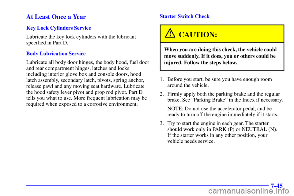 CHEVROLET ASTRO 2001  Owners Manual 7-45 At Least Once a Year
Key Lock Cylinders Service
Lubricate the key lock cylinders with the lubricant
specified in Part D.
Body Lubrication Service
Lubricate all body door hinges, the body hood, fu