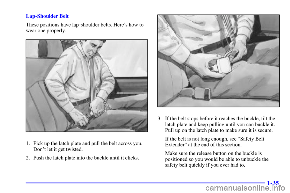 CHEVROLET ASTRO 2001 Service Manual 1-35
Lap-Shoulder Belt
These positions have lap
-shoulder belts. Heres how to
wear one properly.
1. Pick up the latch plate and pull the belt across you.
Dont let it get twisted.
2. Push the latch p
