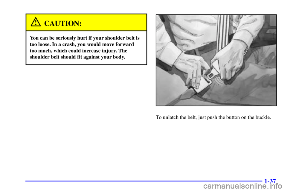 CHEVROLET ASTRO 2001 Service Manual 1-37
CAUTION:
You can be seriously hurt if your shoulder belt is
too loose. In a crash, you would move forward
too much, which could increase injury. The
shoulder belt should fit against your body.
To