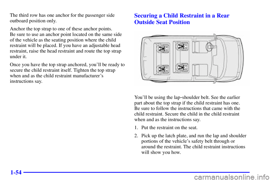 CHEVROLET ASTRO 2001 Repair Manual 1-54
The third row has one anchor for the passenger side
outboard position only.
Anchor the top strap to one of these anchor points. 
Be sure to use an anchor point located on the same side
of the veh