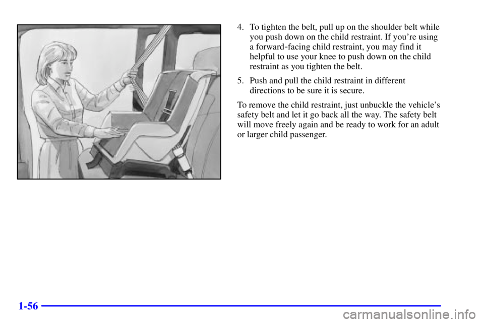 CHEVROLET ASTRO 2001 Repair Manual 1-56
4. To tighten the belt, pull up on the shoulder belt while
you push down on the child restraint. If youre using
a forward
-facing child restraint, you may find it
helpful to use your knee to pus