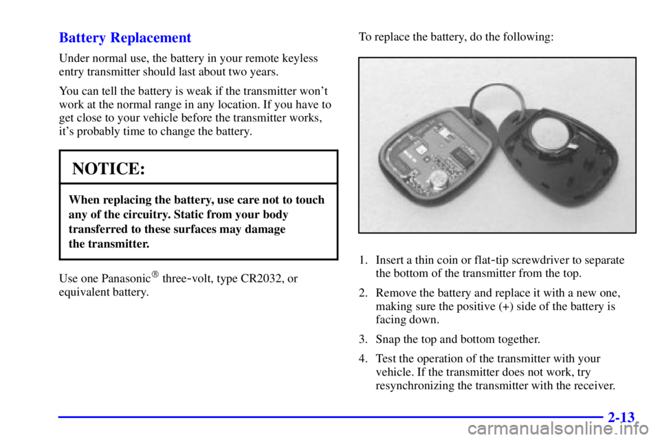 CHEVROLET ASTRO 2001  Owners Manual 2-13 Battery Replacement
Under normal use, the battery in your remote keyless
entry transmitter should last about two years.
You can tell the battery is weak if the transmitter wont
work at the norma