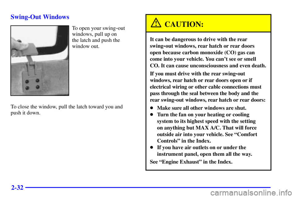 CHEVROLET ASTRO 2000  Owners Manual 2-32 Swing-Out Windows
To open your swing-out
windows, pull up on 
the latch and push the
window out.
To close the window, pull the latch toward you and 
push it down.CAUTION:
It can be dangerous to d