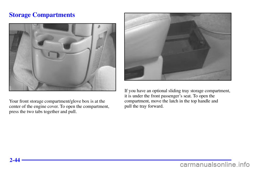 CHEVROLET ASTRO 2000  Owners Manual 2-44
Storage Compartments
Your front storage compartment/glove box is at the
center of the engine cover. To open the compartment,
press the two tabs together and pull.
If you have an optional sliding 