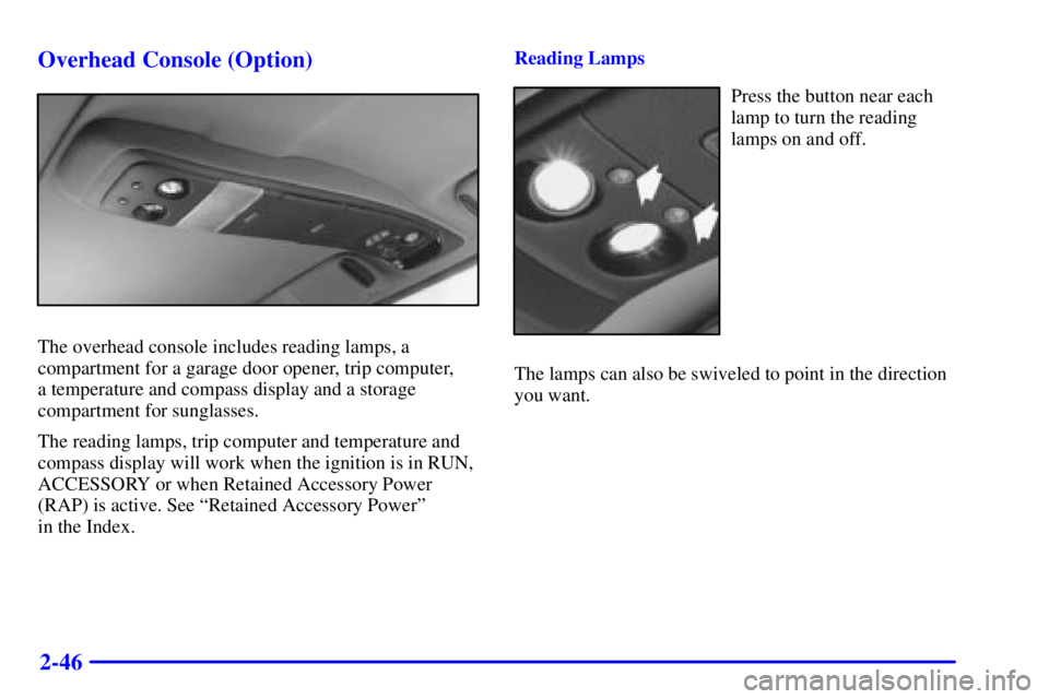 CHEVROLET ASTRO 2000  Owners Manual 2-46 Overhead Console (Option)
The overhead console includes reading lamps, a
compartment for a garage door opener, trip computer, 
a temperature and compass display and a storage
compartment for sung