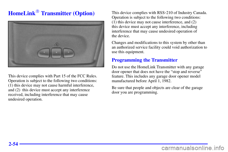 CHEVROLET ASTRO 2000  Owners Manual 2-54
HomeLink Transmitter (Option)
This device complies with Part 15 of the FCC Rules.
Operation is subject to the following two conditions: 
(1) this device may not cause harmful interference, 
and 