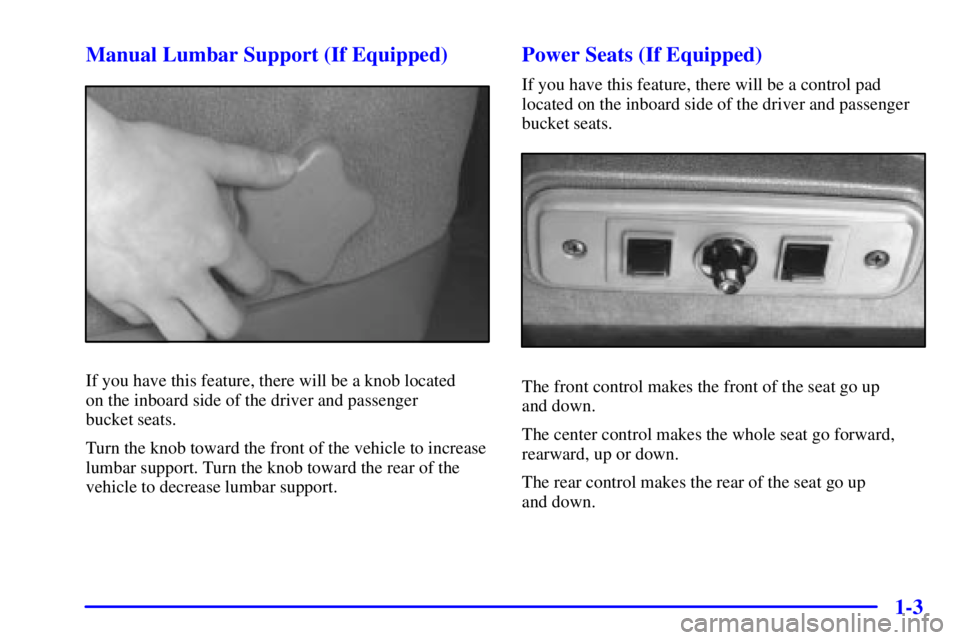 CHEVROLET ASTRO 2000  Owners Manual 1-3 Manual Lumbar Support (If Equipped)
If you have this feature, there will be a knob located 
on the inboard side of the driver and passenger 
bucket seats.
Turn the knob toward the front of the veh