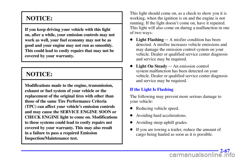 CHEVROLET ASTRO 2000 Owners Manual 2-67
NOTICE:
If you keep driving your vehicle with this light
on, after a while, your emission controls may not
work as well, your fuel economy may not be as
good and your engine may not run as smoot CHEVROLET ASTRO 2000 Owners Manual 2-67
NOTICE:
If you keep driving your vehicle with this light
on, after a while, your emission controls may not
work as well, your fuel economy may not be as
good and your engine may not run as smoot