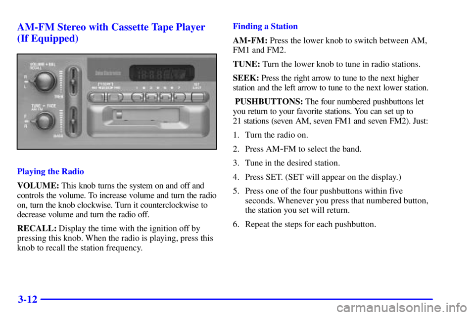 CHEVROLET ASTRO 2000 Owners Manual 3-12 AM-FM Stereo with Cassette Tape Player
(If Equipped)
Playing the Radio
VOLUME: This knob turns the system on and off and
controls the volume. To increase volume and turn the radio
on, turn the kn CHEVROLET ASTRO 2000 Owners Manual 3-12 AM-FM Stereo with Cassette Tape Player
(If Equipped)
Playing the Radio
VOLUME: This knob turns the system on and off and
controls the volume. To increase volume and turn the radio
on, turn the kn