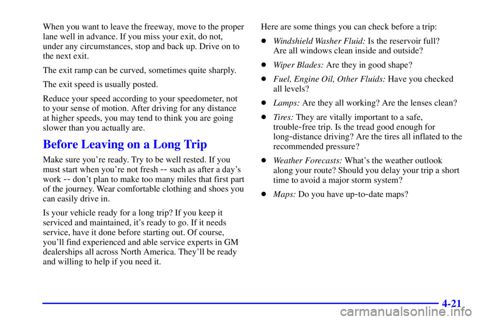 CHEVROLET ASTRO 2000  Owners Manual 4-21
When you want to leave the freeway, move to the proper
lane well in advance. If you miss your exit, do not,
under any circumstances, stop and back up. Drive on to
the next exit.
The exit ramp can