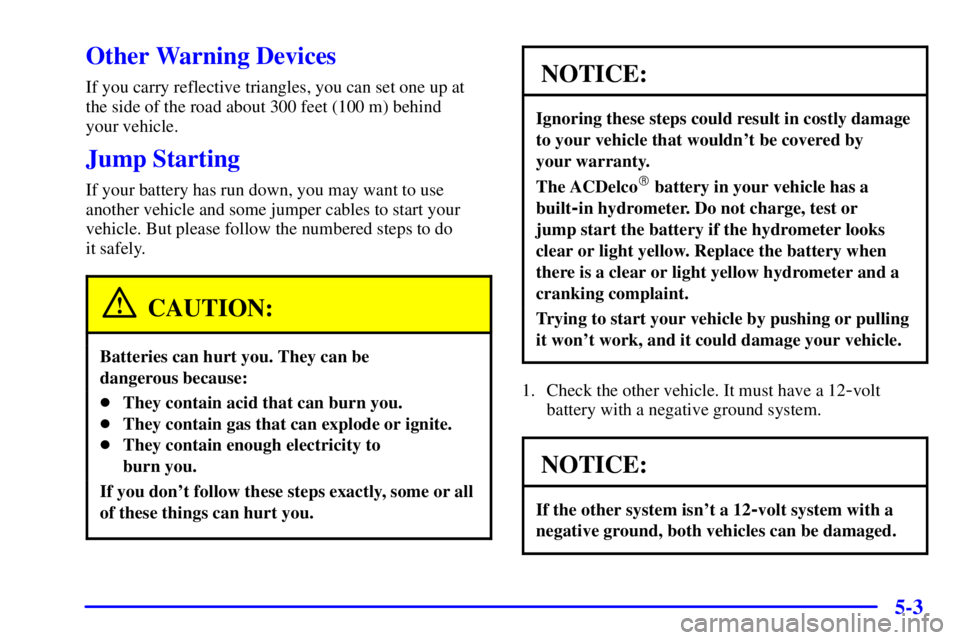 CHEVROLET ASTRO 2000  Owners Manual 5-3
Other Warning Devices
If you carry reflective triangles, you can set one up at
the side of the road about 300 feet (100 m) behind 
your vehicle.
Jump Starting
If your battery has run down, you may