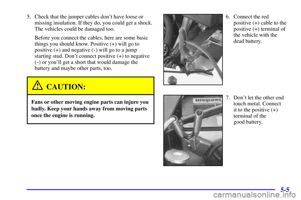 CHEVROLET ASTRO 2000  Owners Manual 5-5
5. Check that the jumper cables dont have loose or
missing insulation. If they do, you could get a shock.
The vehicles could be damaged too.
Before you connect the cables, here are some basic
thi