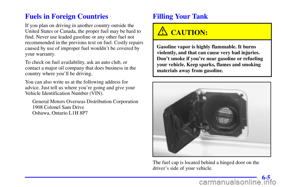 CHEVROLET ASTRO 2000  Owners Manual 6-5
Fuels in Foreign Countries
If you plan on driving in another country outside the
United States or Canada, the proper fuel may be hard to
find. Never use leaded gasoline or any other fuel not
recom