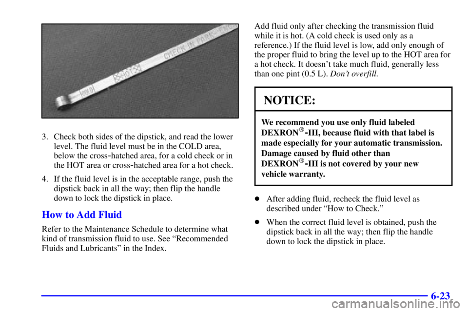 CHEVROLET ASTRO 2000  Owners Manual 6-23
3. Check both sides of the dipstick, and read the lower
level. The fluid level must be in the COLD area,
below the cross
-hatched area, for a cold check or in
the HOT area or cross
-hatched area 