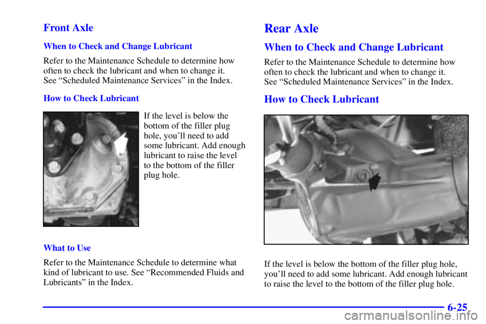 CHEVROLET ASTRO 2000  Owners Manual 6-25 Front Axle
When to Check and Change Lubricant
Refer to the Maintenance Schedule to determine how
often to check the lubricant and when to change it. 
See ªScheduled Maintenance Servicesº in the