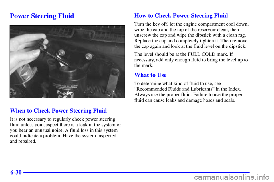 CHEVROLET ASTRO 2000  Owners Manual 6-30
Power Steering Fluid
When to Check Power Steering Fluid
It is not necessary to regularly check power steering
fluid unless you suspect there is a leak in the system or
you hear an unusual noise. 