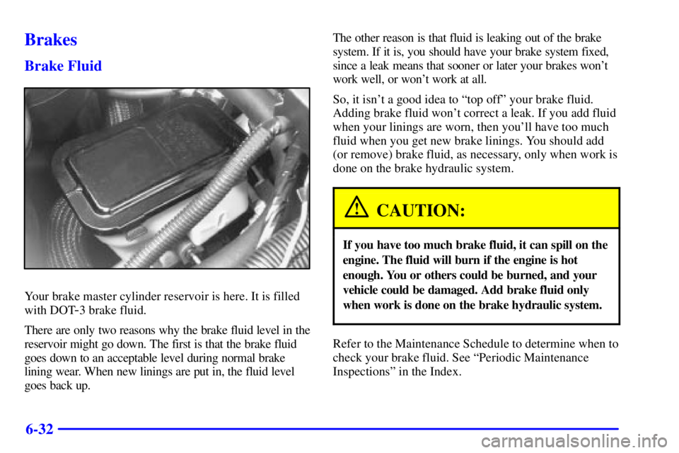 CHEVROLET ASTRO 2000  Owners Manual 6-32
Brakes
Brake Fluid
Your brake master cylinder reservoir is here. It is filled
with DOT
-3 brake fluid.
There are only two reasons why the brake fluid level in the
reservoir might go down. The fir