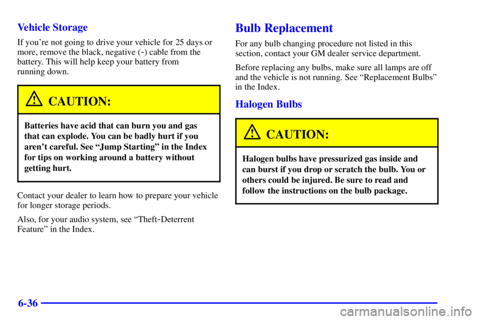 CHEVROLET ASTRO 2000  Owners Manual 6-36 Vehicle Storage
If youre not going to drive your vehicle for 25 days or
more, remove the black, negative (
-) cable from the
battery. This will help keep your battery from 
running down.
CAUTION