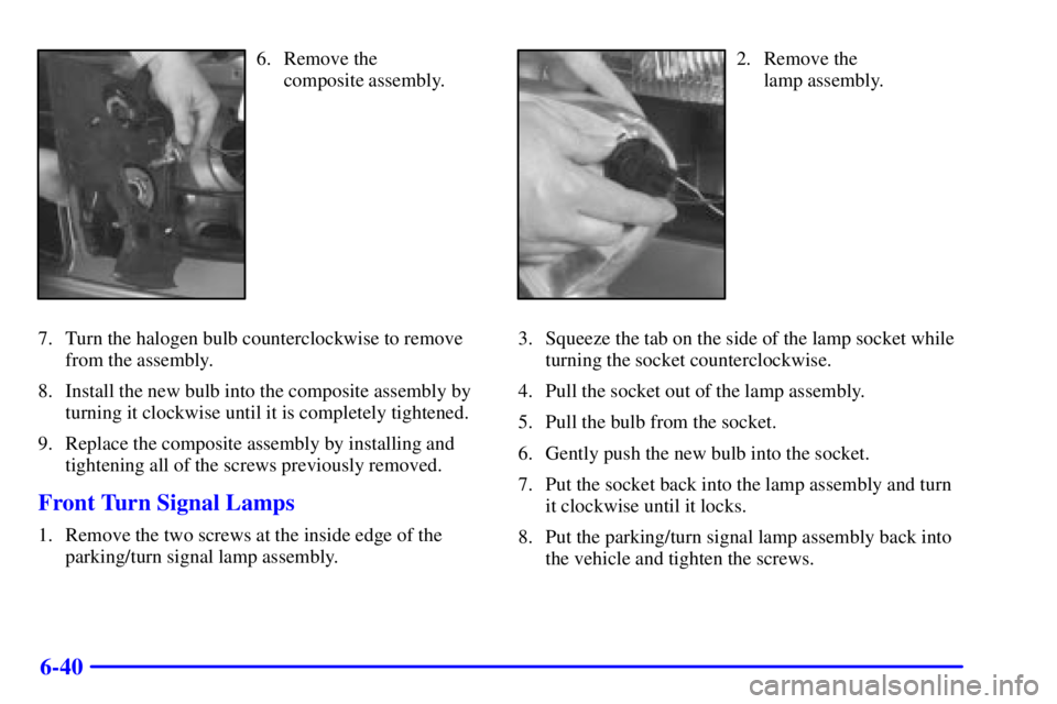 CHEVROLET ASTRO 2000  Owners Manual 6-40
6. Remove the 
composite assembly.
7. Turn the halogen bulb counterclockwise to remove
from the assembly.
8. Install the new bulb into the composite assembly by
turning it clockwise until it is c