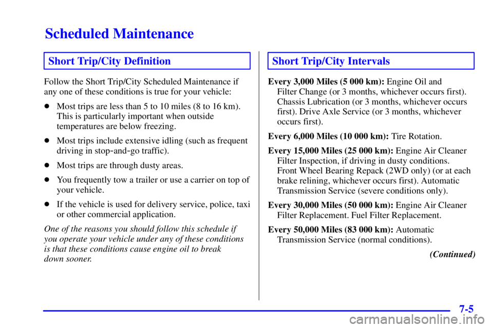 CHEVROLET ASTRO 2000  Owners Manual Scheduled Maintenance
7-5
Short Trip/City Definition
Follow the Short Trip/City Scheduled Maintenance if
any one of these conditions is true for your vehicle:
Most trips are less than 5 to 10 miles (