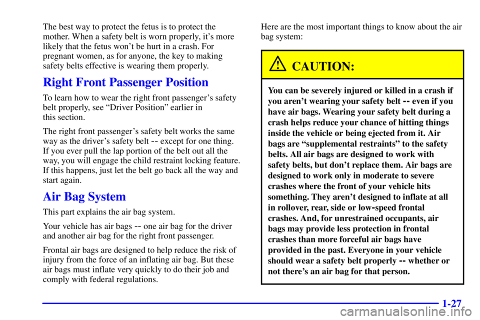 CHEVROLET ASTRO 2000 Owners Guide 1-27
The best way to protect the fetus is to protect the
mother. When a safety belt is worn properly, its more
likely that the fetus wont be hurt in a crash. For
pregnant women, as for anyone, the k CHEVROLET ASTRO 2000 Owners Guide 1-27
The best way to protect the fetus is to protect the
mother. When a safety belt is worn properly, its more
likely that the fetus wont be hurt in a crash. For
pregnant women, as for anyone, the k