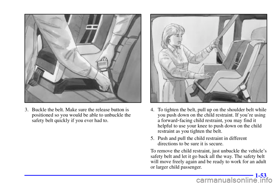 CHEVROLET ASTRO 2000 Repair Manual 1-53
3. Buckle the belt. Make sure the release button is
positioned so you would be able to unbuckle the
safety belt quickly if you ever had to.4. To tighten the belt, pull up on the shoulder belt whi CHEVROLET ASTRO 2000 Repair Manual 1-53
3. Buckle the belt. Make sure the release button is
positioned so you would be able to unbuckle the
safety belt quickly if you ever had to.4. To tighten the belt, pull up on the shoulder belt whi