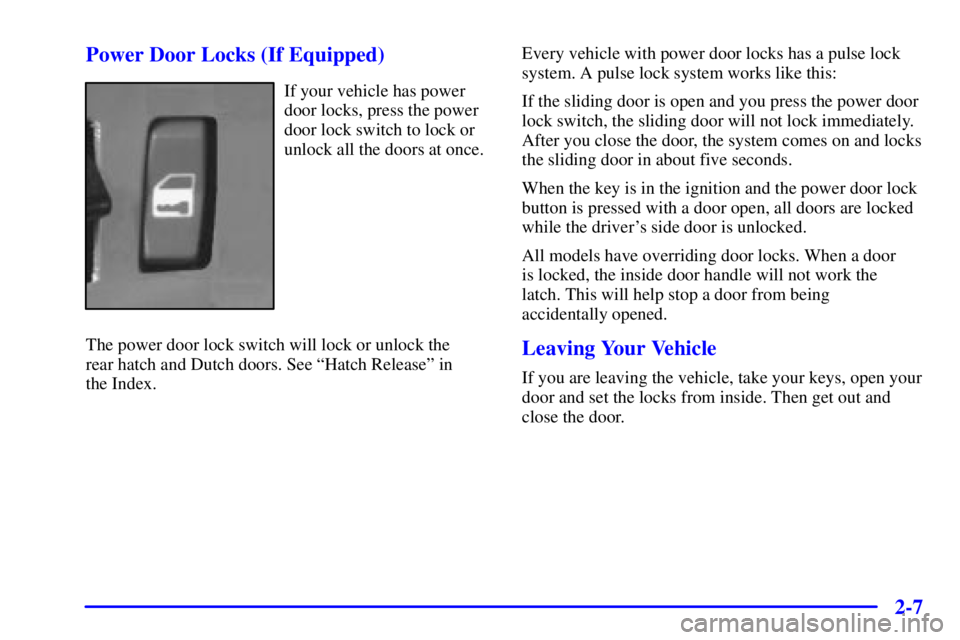 CHEVROLET ASTRO 2000 Manual Online 2-7 Power Door Locks (If Equipped)
If your vehicle has power
door locks, press the power
door lock switch to lock or
unlock all the doors at once.
The power door lock switch will lock or unlock the
r CHEVROLET ASTRO 2000 Manual Online 2-7 Power Door Locks (If Equipped)
If your vehicle has power
door locks, press the power
door lock switch to lock or
unlock all the doors at once.
The power door lock switch will lock or unlock the
r