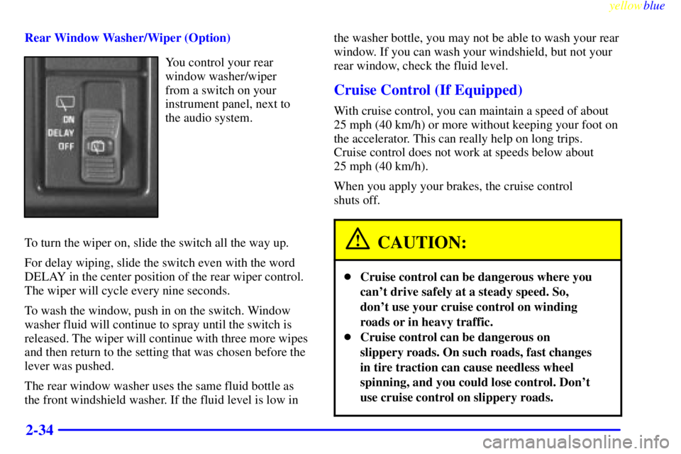CHEVROLET ASTRO 1999  Owners Manual yellowblue     
2-34
Rear Window Washer/Wiper (Option)
You control your rear
window washer/wiper 
from a switch on your
instrument panel, next to 
the audio system.
To turn the wiper on, slide the swi