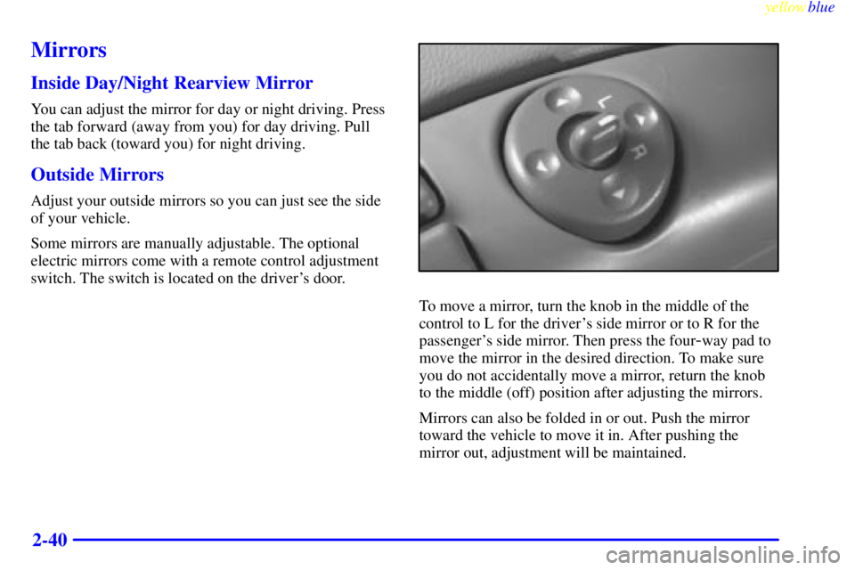 CHEVROLET ASTRO 1999  Owners Manual yellowblue     
2-40
Mirrors
Inside Day/Night Rearview Mirror
You can adjust the mirror for day or night driving. Press
the tab forward (away from you) for day driving. Pull
the tab back (toward you) 