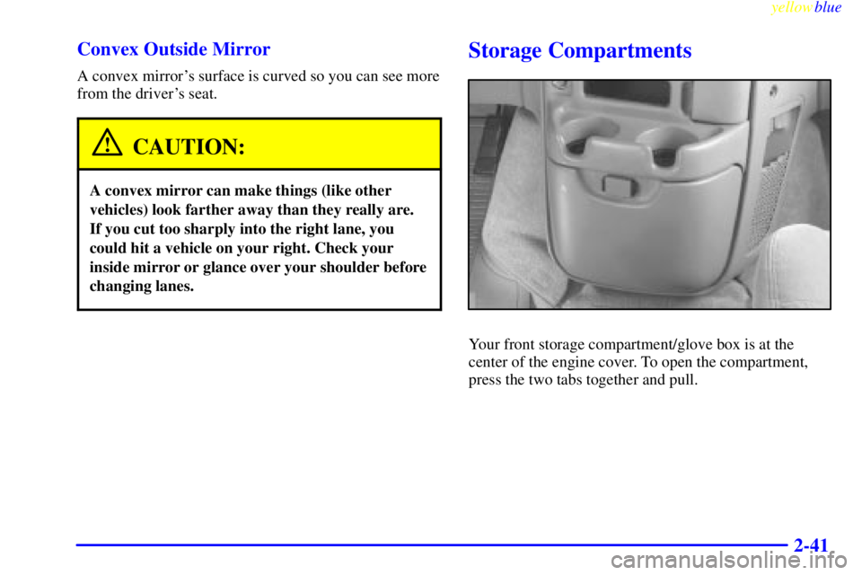 CHEVROLET ASTRO 1999  Owners Manual yellowblue     
2-41 Convex Outside Mirror
A convex mirrors surface is curved so you can see more
from the drivers seat.
CAUTION:
A convex mirror can make things (like other
vehicles) look farther a